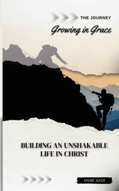 The Journey: Growing in Grace: Building an Unshakable Life in Christ